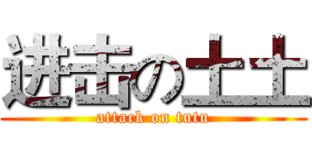 进击の土土 (attack on tutu)