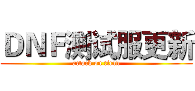 ＤＮＦ测试服更新 (attack on titan)