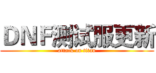 ＤＮＦ测试服更新 (attack on titan)