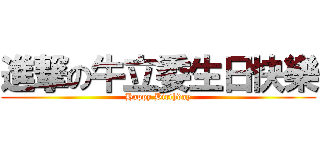 進撃の牛立委生日快樂 (Happy Birthday)