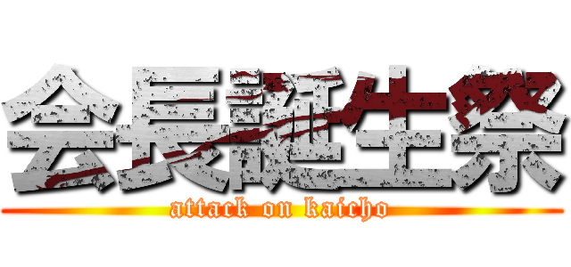 会長誕生祭 (attack on kaicho)
