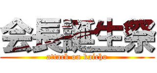 会長誕生祭 (attack on kaicho)