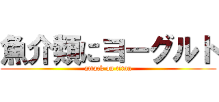 魚介類にヨーグルト (attack on titan)
