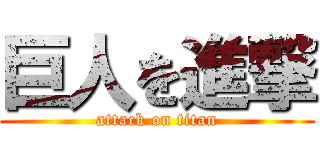 巨人を進撃 (attack on titan)
