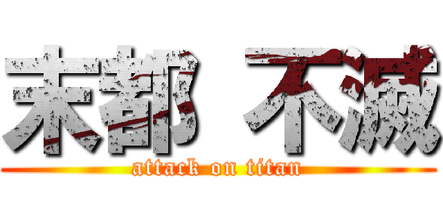 末都 不滅 (attack on titan)