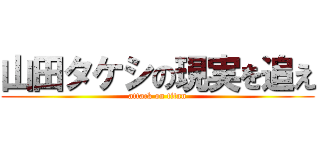 山田タケシの現実を追え (attack on titan)