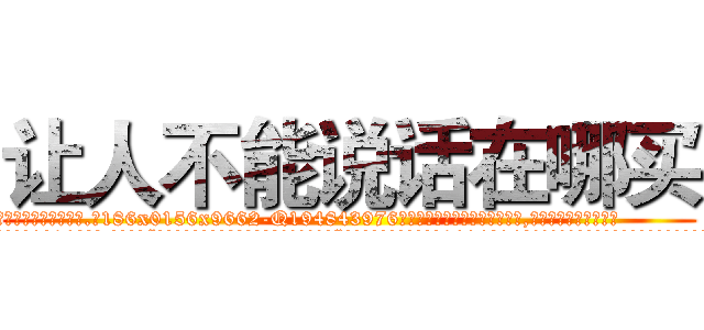 让人不能说话在哪买 (让人不能说话在哪买【电.话186x0156x9662-Q194843976林氏药业】我们做的是长期生意,靠的是老客户长期支持
参考消息网2月20日报道 韩媒称，“剩女多、离婚率高的城市，房价一定会上涨。”这是中国经济学家金岩石2016年12月参加在上海举行的房地产相关论坛时说的话。
)