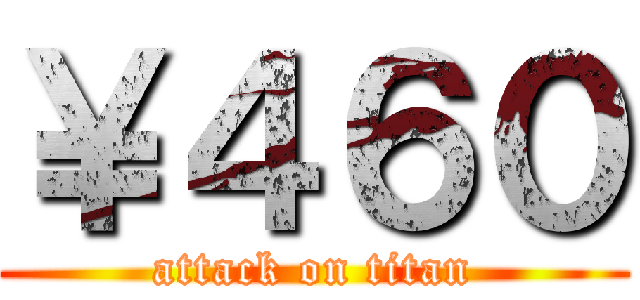 ￥４６０ (attack on titan)