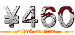 ￥４６０ (attack on titan)