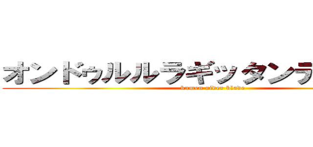 オンドゥルルラギッタンディスカー (kamen rider blade)