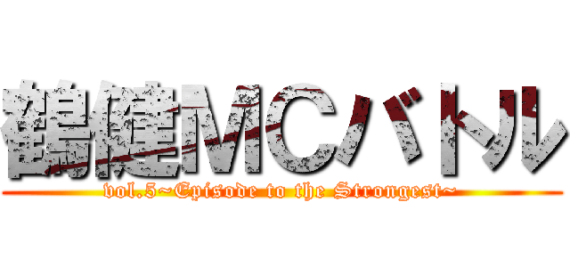 鶴健ＭＣバトル (vol.5~Episode to the Strongest~)