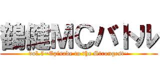 鶴健ＭＣバトル (vol.5~Episode to the Strongest~)