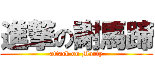 進撃の謝馬蹄 (attack on Marty)