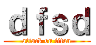 ｄｆｓｄ (attack on titan)