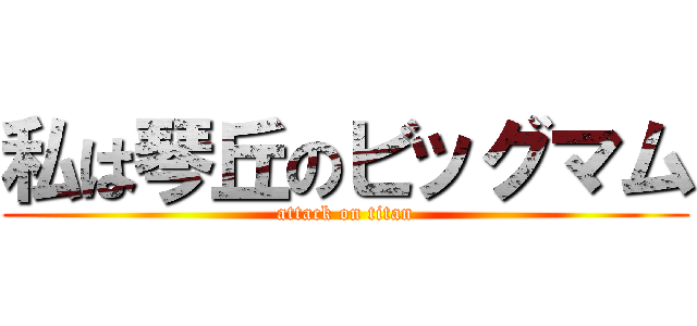 私は琴丘のビッグマム (attack on titan)