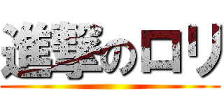 進撃のロリ ()