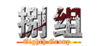 捌 组 (Eighth Group )