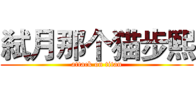 弑月那个猫步熙 (attack on titan)