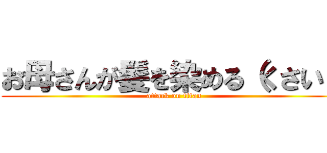 お母さんが髪を染める（くさい） (attack on titan)