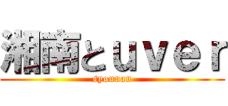 湘南とｕｖｅｒ (syounan)