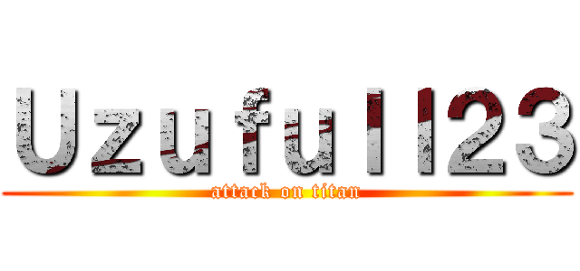 Ｕｚｕｆｕｌｌ２３ (attack on titan)