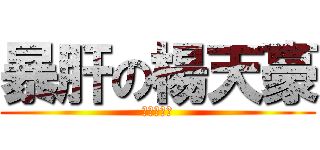 暴肝の楊天豪 (一起暴肝吧)