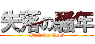 失落の騷年 (Fuck the Cubs)
