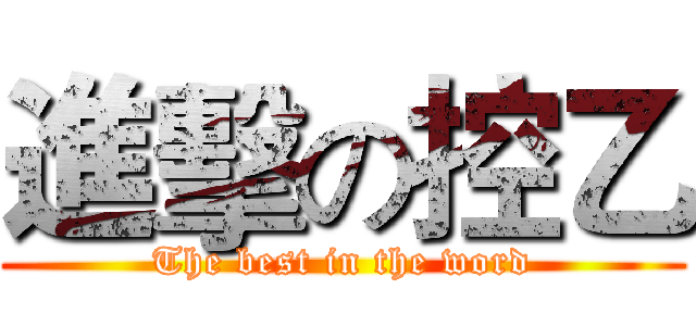進擊の控乙 (The best in the word)