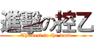 進擊の控乙 (The best in the word)