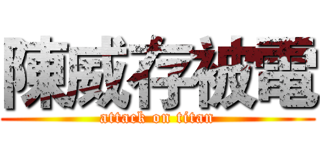 陳威存被電 (attack on titan)