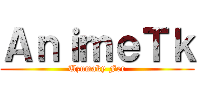 ＡｎｉｍｅＴｋ (Uzumaky Fer)