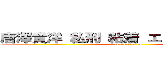 唐澤貴洋 私刑 粘着 エクシア 菊池翔 (attack on titan)