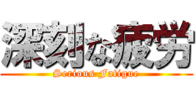深刻な疲労 (Serious Fatigue)