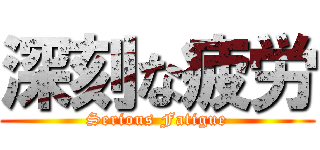 深刻な疲労 (Serious Fatigue)