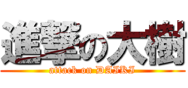 進撃の大樹 (attack on DAIKI)