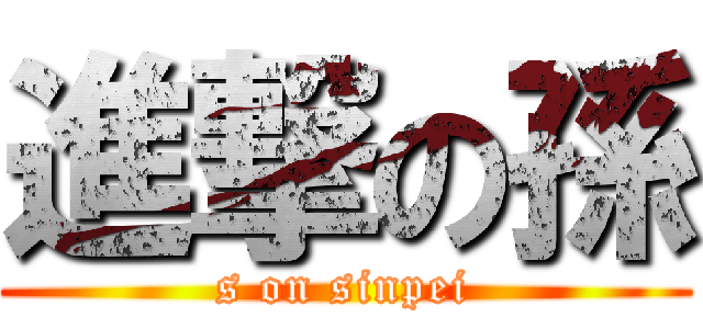 進撃の孫 (s on sinpei)
