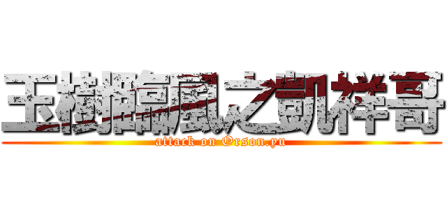 玉樹臨風之凱祥哥 (attack on Orson.yu)