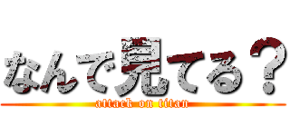 なんで見てる？ (attack on titan)