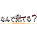 なんで見てる？ (attack on titan)