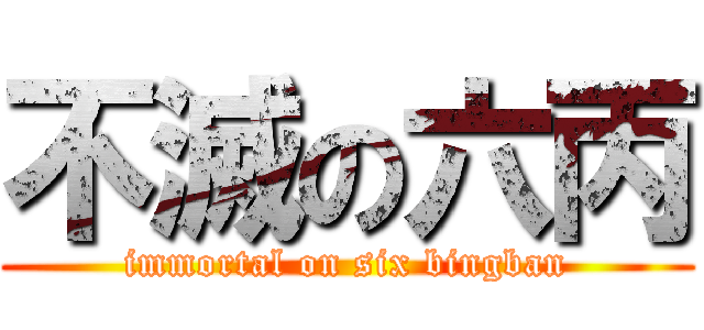 不滅の六丙 (immortal on six bingban)