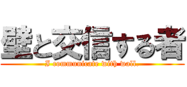 壁と交信する者 (I communicate with wall.)