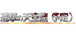 進撃の天空龍（予定） (attack on titan)
