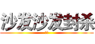 沙发沙发封杀 (杀到)