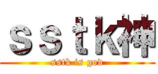 ｓｓｔｋ神 (sstk is god)