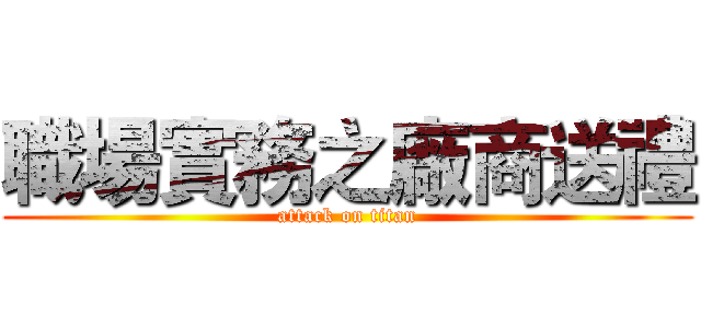 職場實務之廠商送禮 (attack on titan)