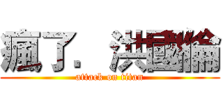 瘋了．洪國倫 (attack on titan)