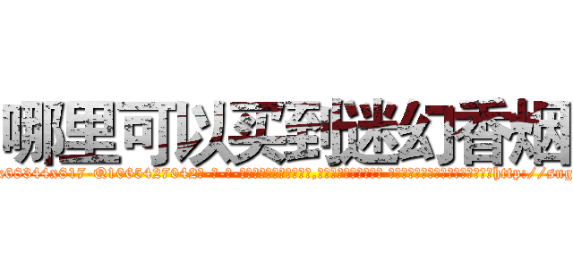 哪里可以买到迷幻香烟 (哪里可以买到迷幻香烟【电-话151x68344x817-Q1065427042元-吉-药-业】我们做的是长期生意,靠的是老客户长期支持 哪里可以买到迷幻香烟在发表了一篇http://sngk.net/iBRRZR

参考消息网我们做的是长期生意,靠的是老客户长期支持也许我们早该意识到，就连鲍勃·霍斯金斯（金球奖戏剧类电影男主角 
)