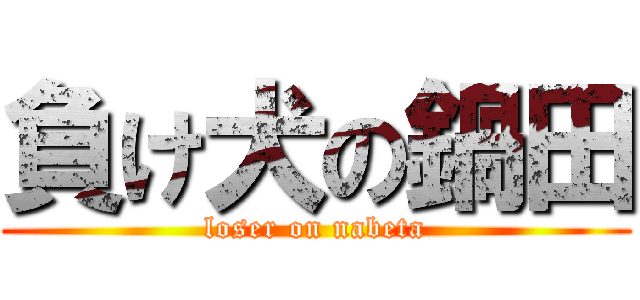 負け犬の鍋田 (loser on nabeta)