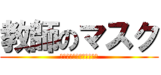 教師のマスク (使われないマスク可愛そう)