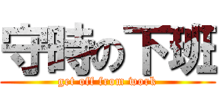 守時の下班 (get off from work)